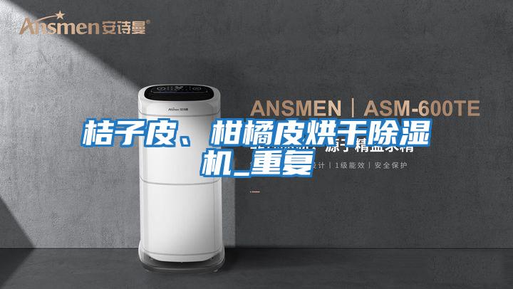 桔子皮、柑橘皮烘干除濕機_重復