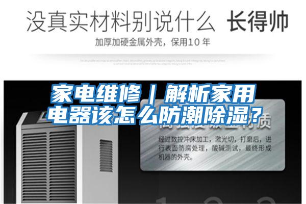 家電維修｜解析家用電器該怎么防潮除濕？