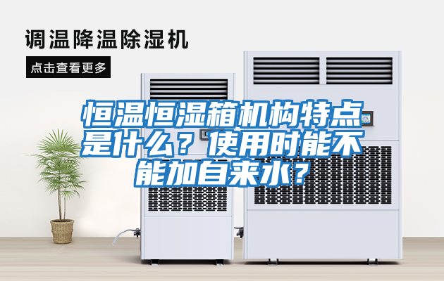 恒溫恒濕箱機構特點是什么？使用時能不能加自來水？