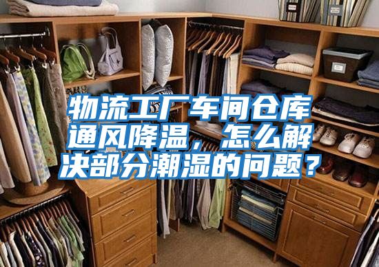 物流工廠車間倉庫通風降溫，怎么解決部分潮濕的問題？