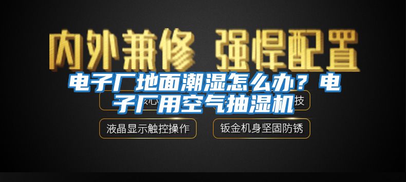 電子廠地面潮濕怎么辦？電子廠用空氣抽濕機