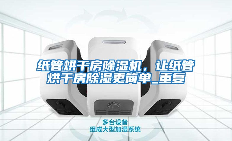紙管烘干房除濕機，讓紙管烘干房除濕更簡單_重復