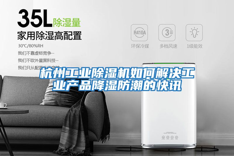 杭州工業除濕機如何解決工業產品降濕防潮的快訊