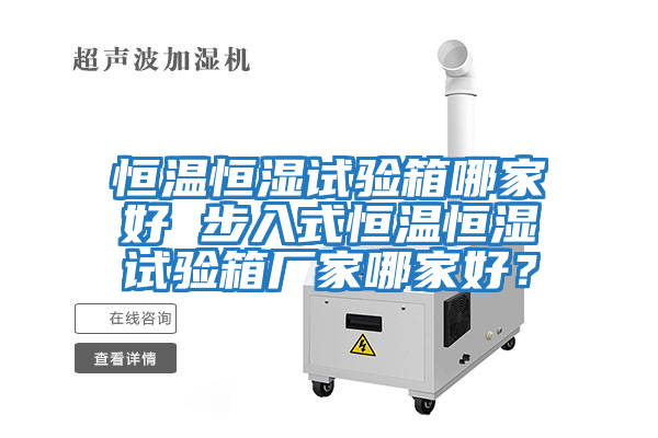 恒溫恒濕試驗箱哪家好 步入式恒溫恒濕試驗箱廠家哪家好？