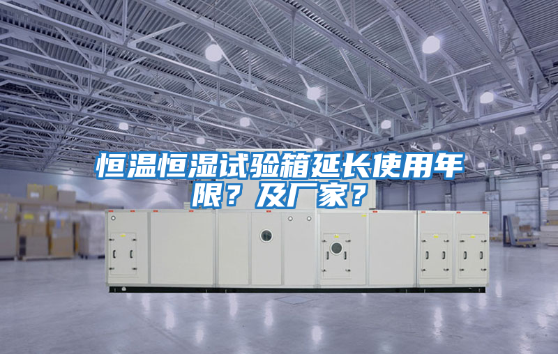 恒溫恒濕試驗箱延長使用年限？及廠家？