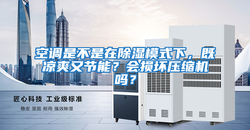 空調是不是在除濕模式下，既涼爽又節能？會損壞壓縮機嗎？