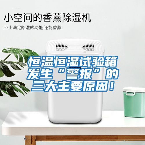 恒溫恒濕試驗箱發生“警報”的三大主要原因！