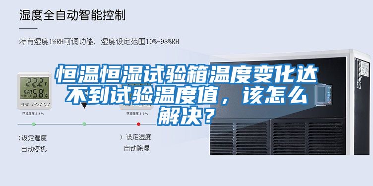 恒溫恒濕試驗箱溫度變化達不到試驗溫度值，該怎么解決？