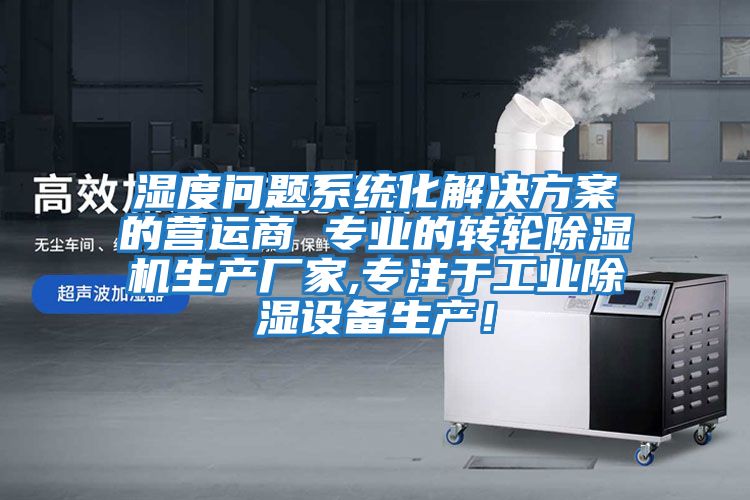 濕度問題系統化解決方案的營運商 專業的轉輪除濕機生產廠家,專注于工業除濕設備生產！