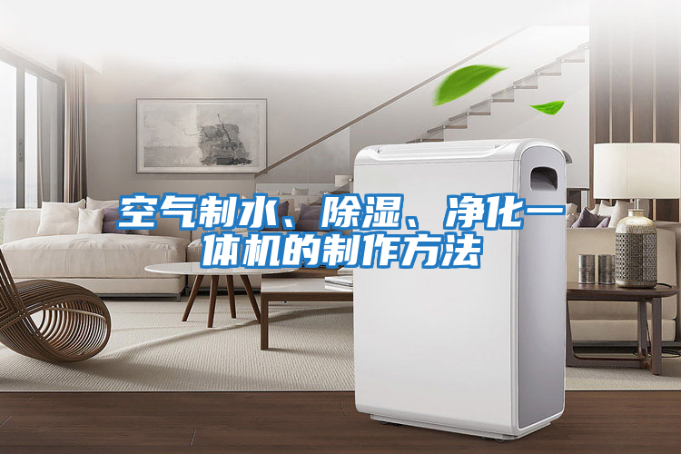 空氣制水、除濕、凈化一體機的制作方法