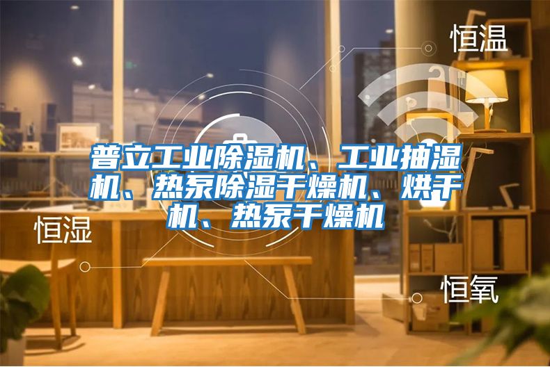 普立工業(yè)除濕機(jī)、工業(yè)抽濕機(jī)、熱泵除濕干燥機(jī)、烘干機(jī)、熱泵干燥機(jī)