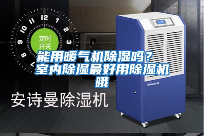 能用暖氣機除濕嗎？ 室內除濕最好用除濕機哦