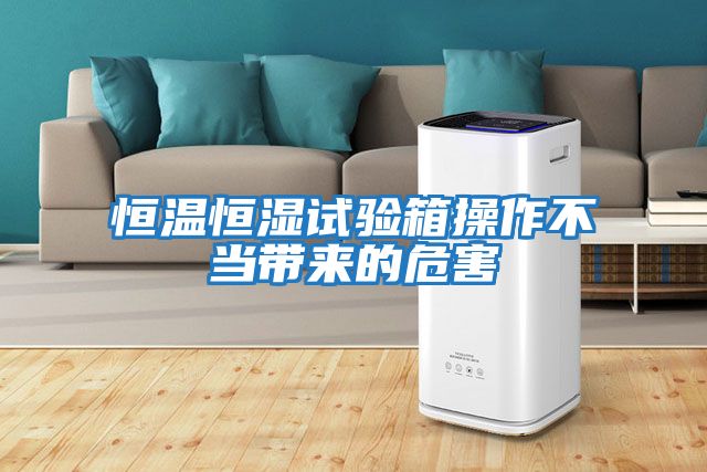 恒溫恒濕試驗箱操作不當帶來的危害