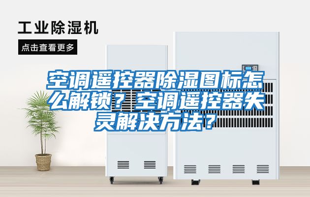 空調遙控器除濕圖標怎么解鎖？空調遙控器失靈解決方法？