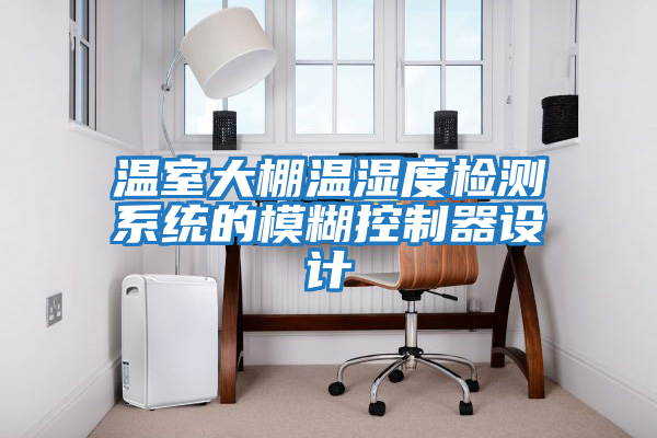 溫室大棚溫濕度檢測(cè)系統(tǒng)的模糊控制器設(shè)計(jì)