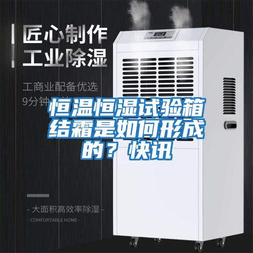 恒溫恒濕試驗箱結(jié)霜是如何形成的？快訊