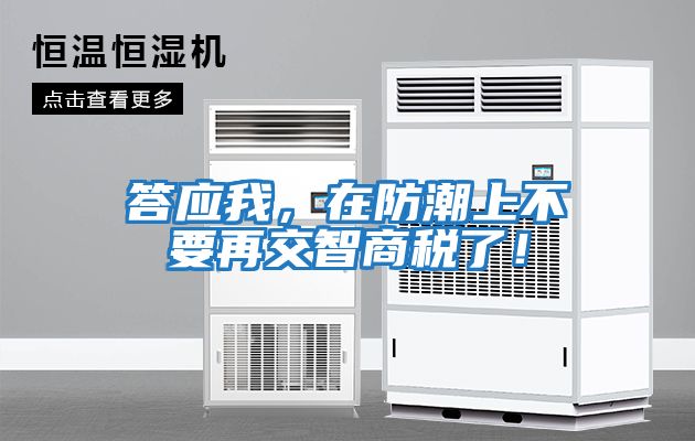 答應我，在防潮上不要再交智商稅了！