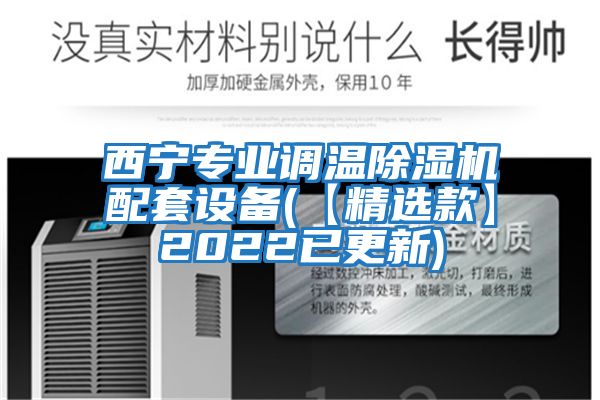 西寧專業(yè)調溫除濕機配套設備(【精選款】2022已更新)