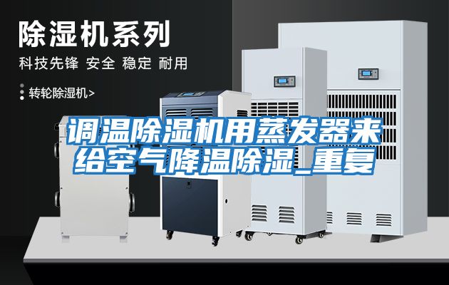 調(diào)溫除濕機(jī)用蒸發(fā)器來(lái)給空氣降溫除濕_重復(fù)