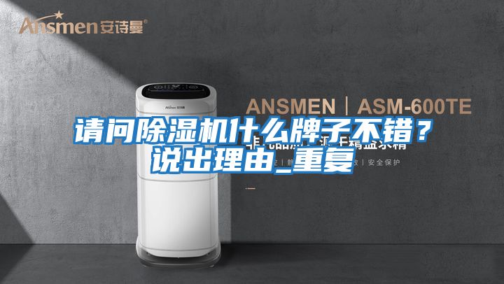 請(qǐng)問(wèn)除濕機(jī)什么牌子不錯(cuò)？說(shuō)出理由_重復(fù)