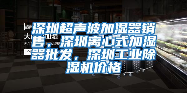 深圳超聲波加濕器銷售，深圳離心式加濕器批發，深圳工業除濕機價格