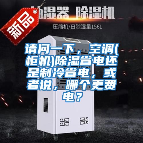 請問一下，空調(柜機)除濕省電還是制冷省電，或者說，哪個更費電？