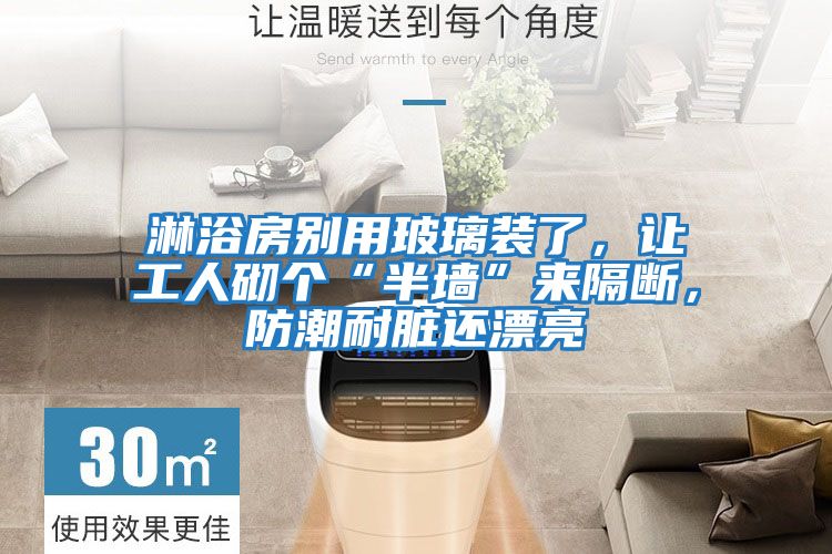 淋浴房別用玻璃裝了，讓工人砌個(gè)“半墻”來(lái)隔斷，防潮耐臟還漂亮