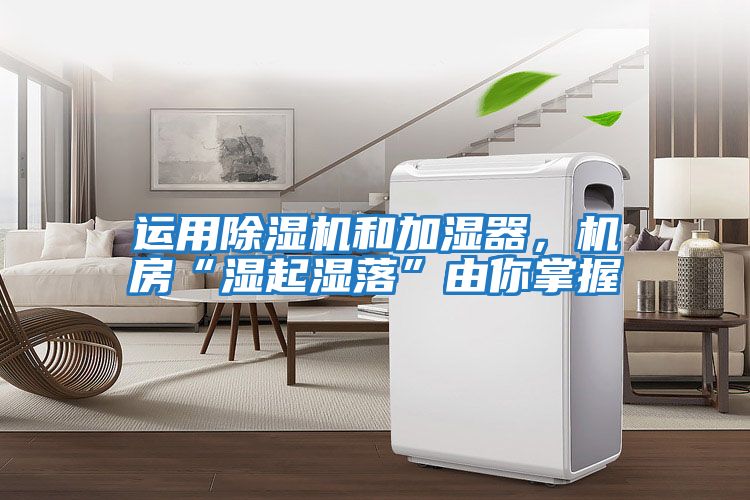 運用除濕機和加濕器，機房“濕起濕落”由你掌握