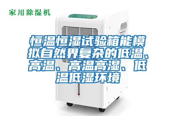 恒溫恒濕試驗箱能模擬自然界復雜的低溫、高溫、高溫高濕、低溫低濕環境