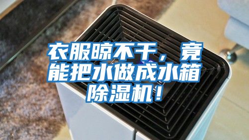 衣服晾不干，竟能把水做成水箱除濕機！