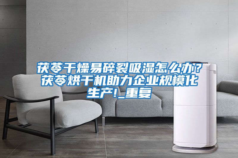 茯苓干燥易碎裂吸濕怎么辦？茯苓烘干機助力企業規模化生產!_重復