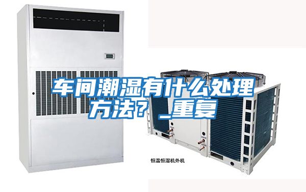 車間潮濕有什么處理方法？_重復