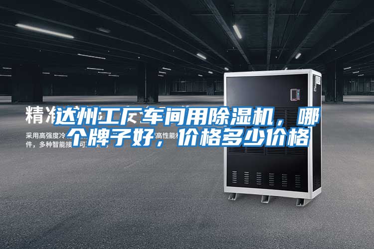 達(dá)州工廠車間用除濕機(jī)，哪個(gè)牌子好，價(jià)格多少價(jià)格
