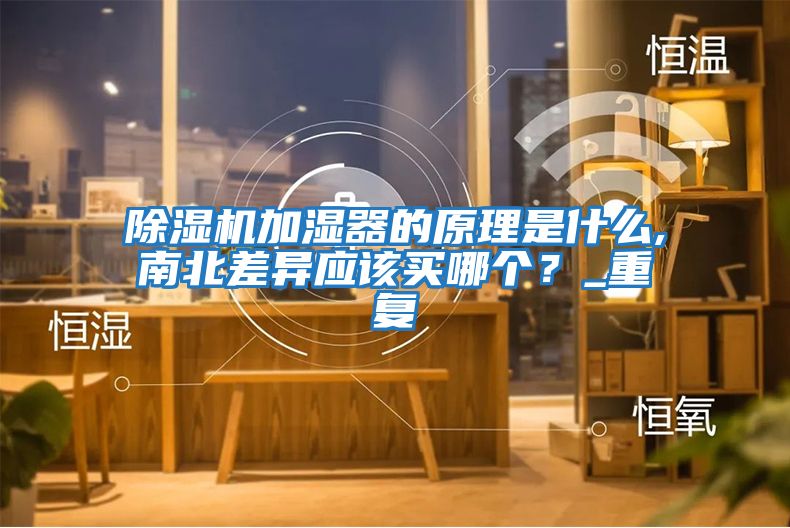 除濕機加濕器的原理是什么,南北差異應該買哪個？_重復