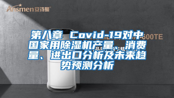 第八章 Covid-19對中國家用除濕機產量、消費量、進出口分析及未來趨勢預測分析