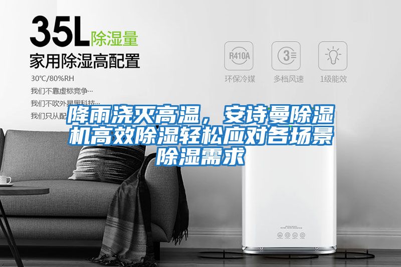 降雨澆滅高溫，安詩曼除濕機高效除濕輕松應對各場景除濕需求