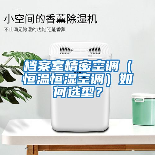 檔案室精密空調（恒溫恒濕空調）如何選型？