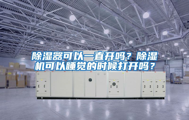 除濕器可以一直開嗎？除濕機可以睡覺的時候打開嗎？