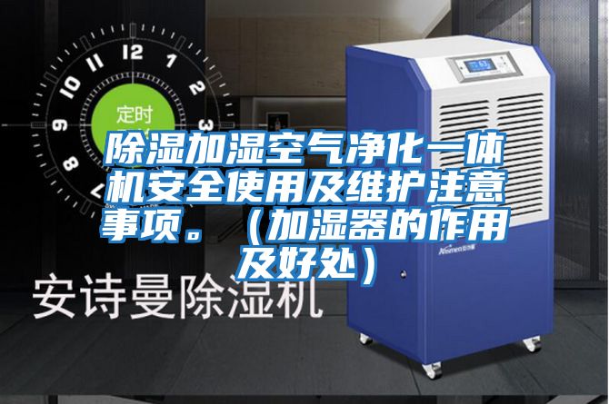除濕加濕空氣凈化一體機(jī)安全使用及維護(hù)注意事項(xiàng)。（加濕器的作用及好處）