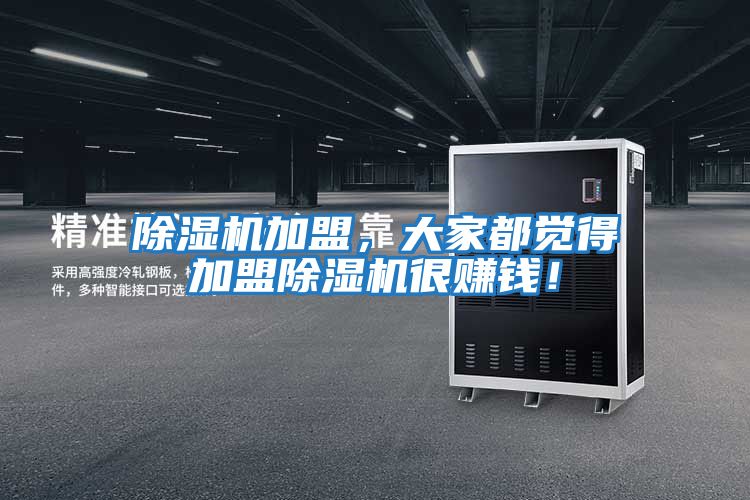除濕機(jī)加盟，大家都覺(jué)得加盟除濕機(jī)很賺錢(qián)！
