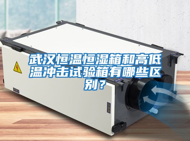 武漢恒溫恒濕箱和高低溫沖擊試驗箱有哪些區別？