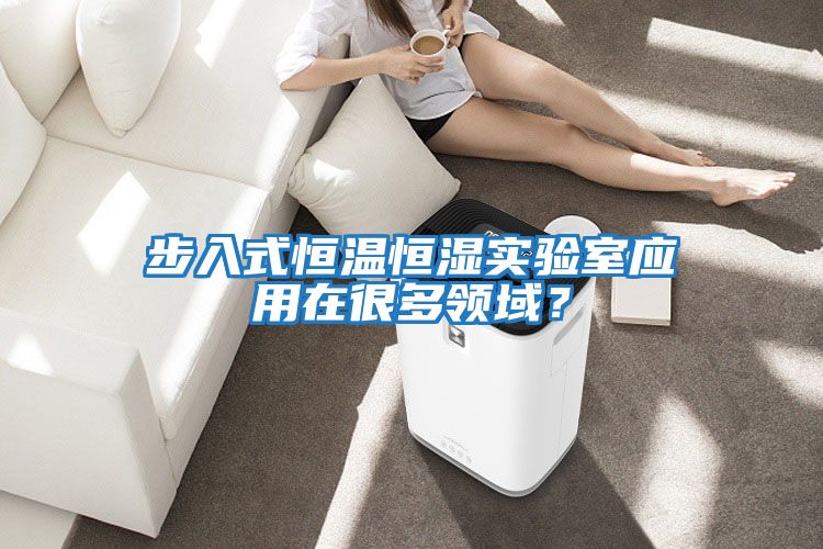 步入式恒溫恒濕實(shí)驗(yàn)室應(yīng)用在很多領(lǐng)域？