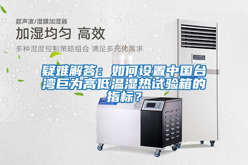 疑難解答：如何設(shè)置中國臺灣巨為高低溫濕熱試驗(yàn)箱的指標(biāo)？
