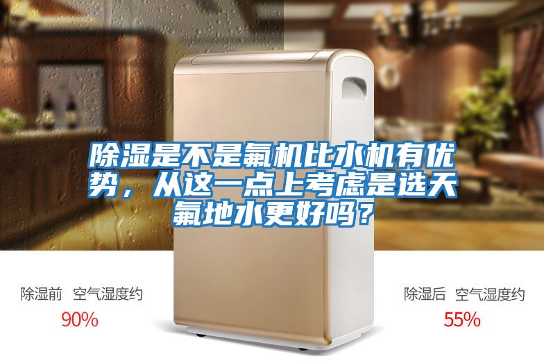 除濕是不是氟機比水機有優勢，從這一點上考慮是選天氟地水更好嗎？