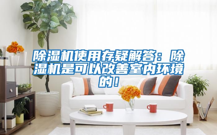除濕機使用存疑解答：除濕機是可以改善室內環境的！
