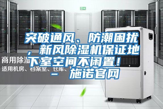 突破通風、防潮困擾，新風除濕機保證地下室空間不閑置！ – 施諾官網