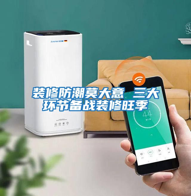 裝修防潮莫大意 三大環節備戰裝修旺季