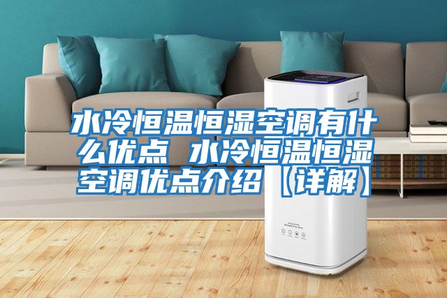 水冷恒溫恒濕空調有什么優點 水冷恒溫恒濕空調優點介紹【詳解】