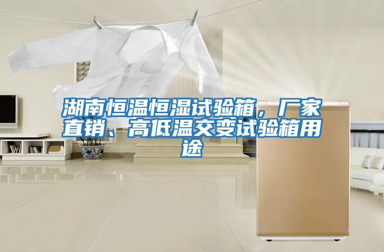 湖南恒溫恒濕試驗箱，廠家直銷、高低溫交變試驗箱用途