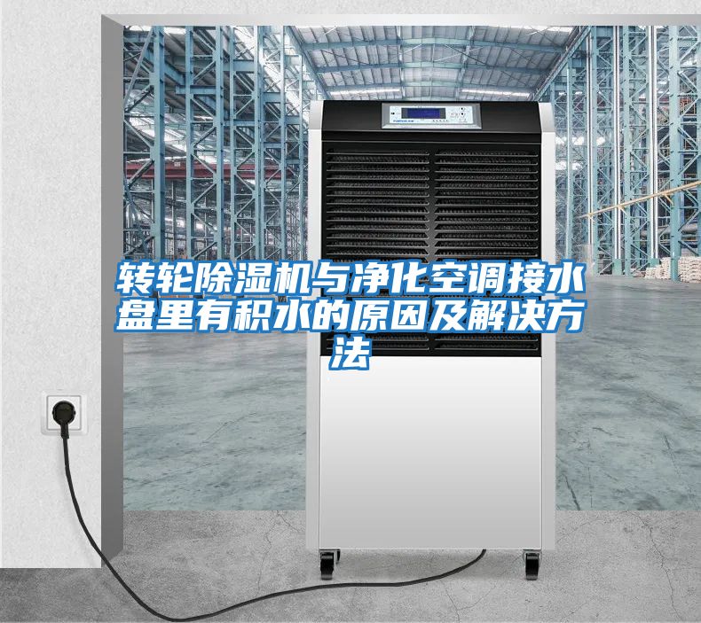 轉輪除濕機與凈化空調接水盤里有積水的原因及解決方法